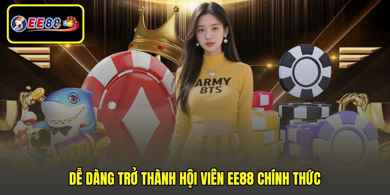 Dễ dàng trở thành hội viên EE88 chính thức 